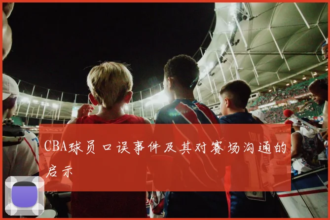 CBA球员口误事件及其对赛场沟通的启示