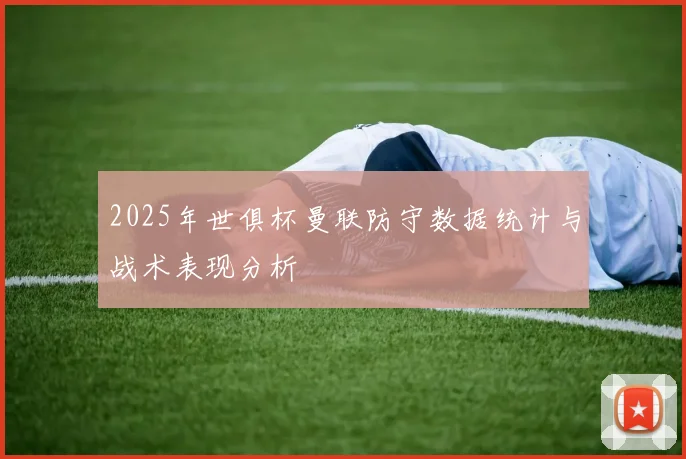 2025年世俱杯曼联防守数据统计与战术表现分析