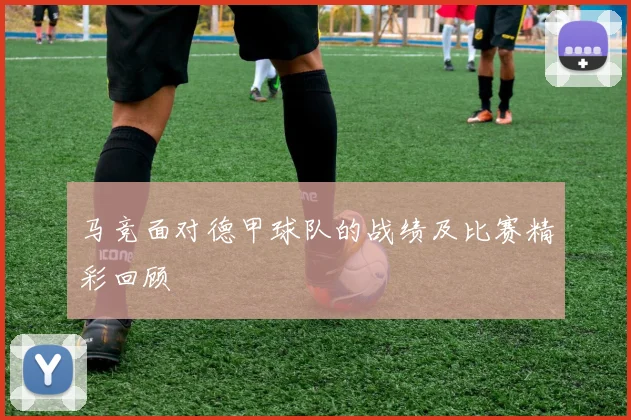 马竞面对德甲球队的战绩及比赛精彩回顾