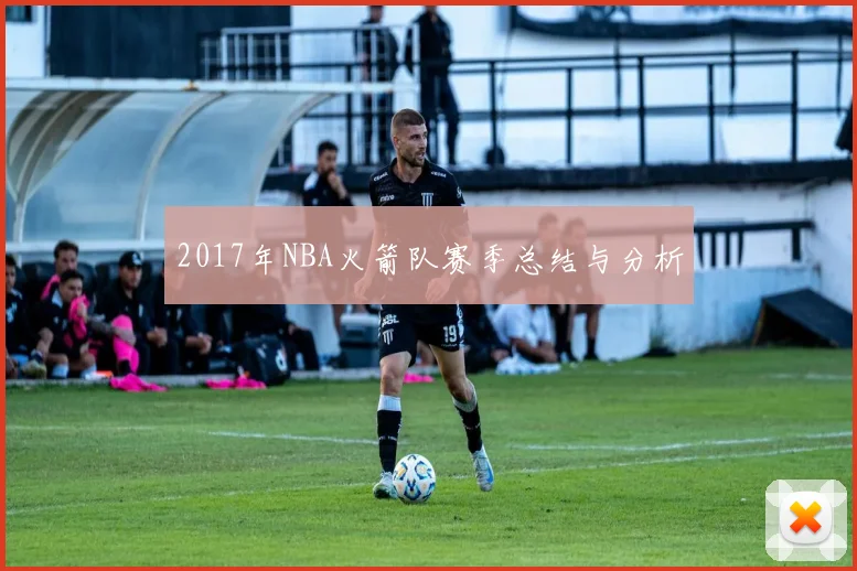2017年NBA火箭队赛季总结与分析