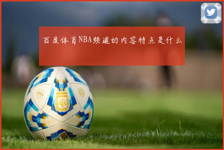 百度体育NBA频道的内容特点是什么