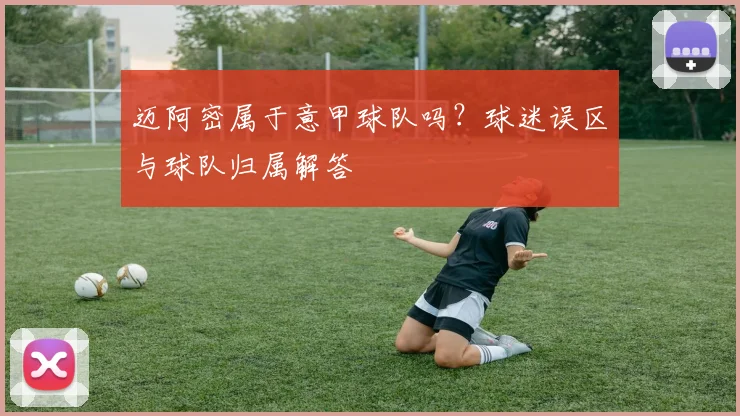 迈阿密属于意甲球队吗？球迷误区与球队归属解答