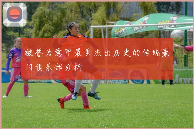 被誉为意甲最具杰出历史的传统豪门俱乐部分析