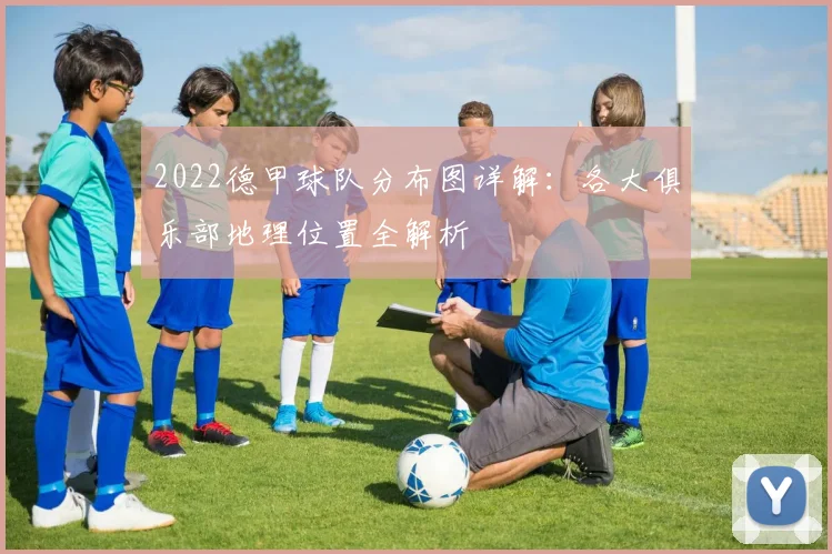 2022德甲球队分布图详解：各大俱乐部地理位置全解析