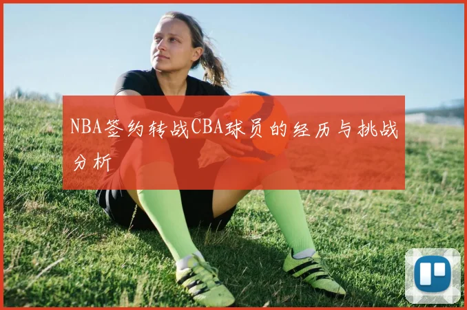 NBA签约转战CBA球员的经历与挑战分析