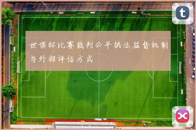 世俱杯比赛裁判公平执法监督机制与外部评估方式