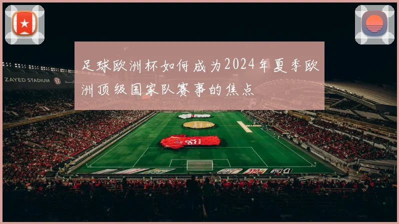 足球欧洲杯如何成为2024年夏季欧洲顶级国家队赛事的焦点