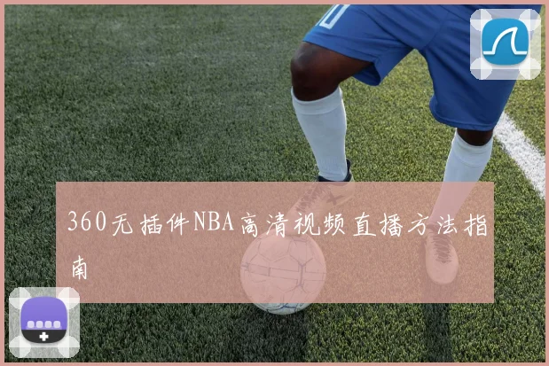 360无插件NBA高清视频直播方法指南